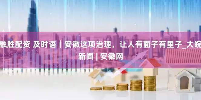 融胜配资 及时语｜安徽这项治理，让人有面子有里子_大皖新闻 | 安徽网