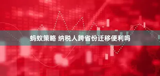 蚂蚁策略 纳税人跨省份迁移便利吗