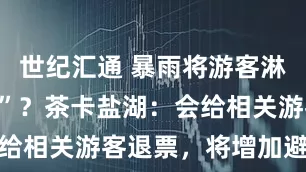 世纪汇通 暴雨将游客淋成“落汤鸡”？茶卡盐湖：会给相关游客退票，将增加避雨处