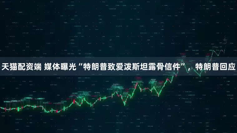 天猫配资端 媒体曝光“特朗普致爱泼斯坦露骨信件”，特朗普回应