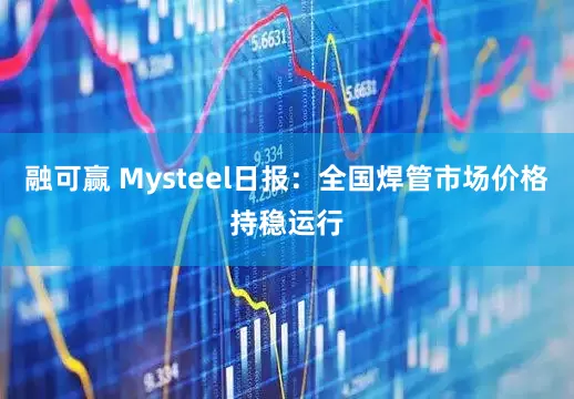 融可赢 Mysteel日报：全国焊管市场价格持稳运行