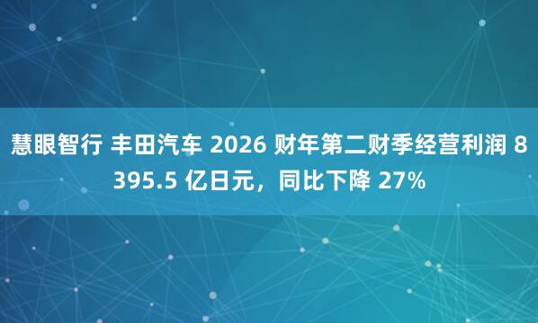 慧眼智行 丰田汽车 2026 财年第二财季经营利润 8395.5 亿日元，同比下降 27%