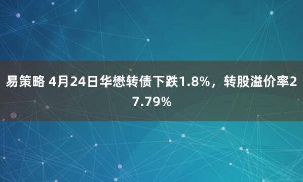 易策略 4月24日华懋转债下跌1.8%，转股溢价率27.79%