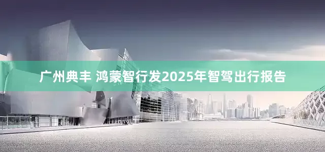 广州典丰 鸿蒙智行发2025年智驾出行报告